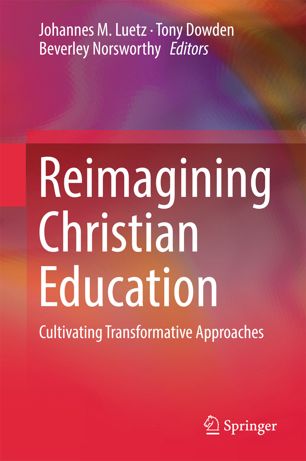 Reimagining Christian Education 1st Ed Johannes M Luetz Tony Dowden