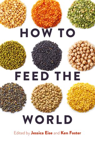 How To Feed The World 1st Ed Jessica Eise Kenneth Alan Foster