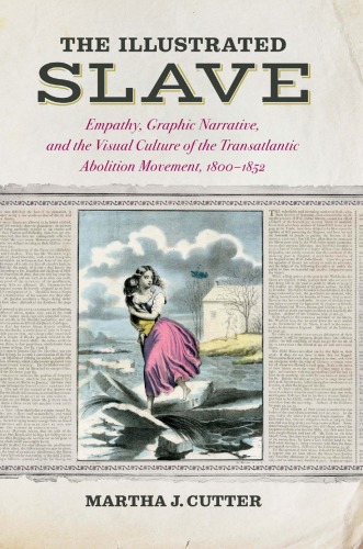 The Illustrated Slave Empathy Graphic Narrative And The Visual Culture Of The Transatlantic Abolition Movement 18001852 Martha J Cutter