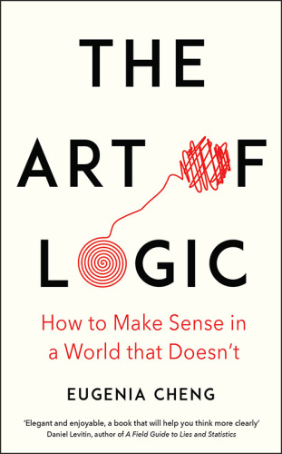 The Art Of Logic How To Make Sense In A World That Doesnt Eugenia Cheng