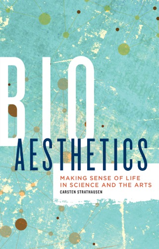 Bioaesthetics Making Sense Of Life In Science And The Arts Carsten Strathausen