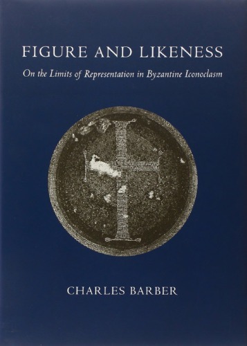 Figure And Likeness On The Limits Of Representation In Byzantine Iconoclasm Charles Barber