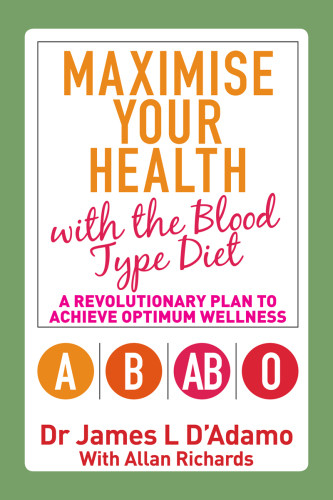 Maximise Your Health With The Blood Type Diet A Revolutionary Plan To Achieve Optimum Wellness James Dadamo