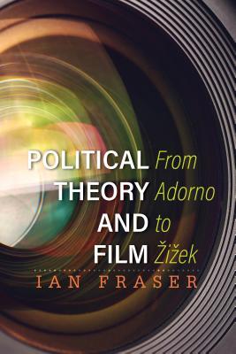 Political Theory And Film From Adorno To Zizek Ian Fraser
