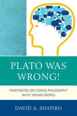 Plato Was Wrong Footnotes On Doing Philosophy With Young People Ebook David A Shapiro