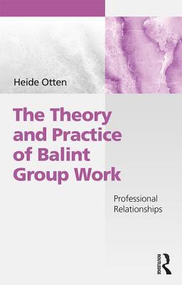 The Theory And Practice Of Balint Group Work Analyzing Professional Relationships Heide Otten
