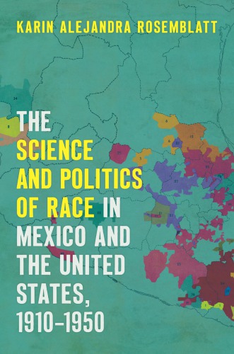 The Science And Politics Of Race In Mexico And The United States 19101950 Karin Alejandra Rosemblatt