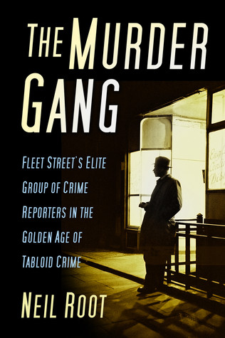 The Murder Gang Fleet Streets Elite Group Of Crime Reporters In The Golden Age Of Tabloid Crime Neil Root