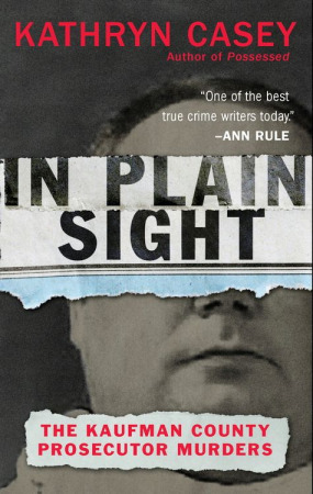 In Plain Sight The Kaufman County Prosecutor Murders 1st Edition Kathryn Casey