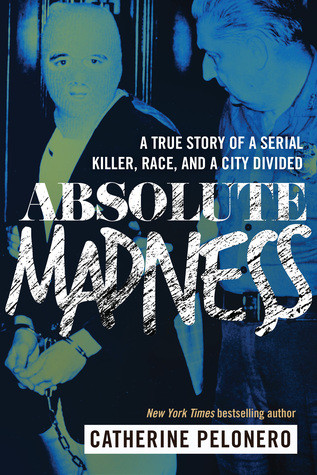 Absolute Madness A True Story Of A Serial Killer Race And A City Divided Catherine Pelonero