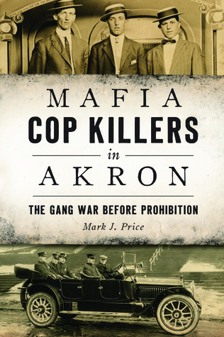 Mafia Cop Killers In Akron The Gang War Before Prohibition Mark J Price