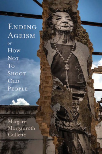 Ending Ageism Or How Not To Shoot Old People Margaret Morganroth Gullette