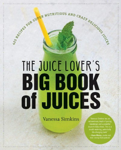 The Juice Lovers Big Book Of Juices 425 Recipes For Super Nutritious And Crazy Delicious Juices Vanessa Simkins
