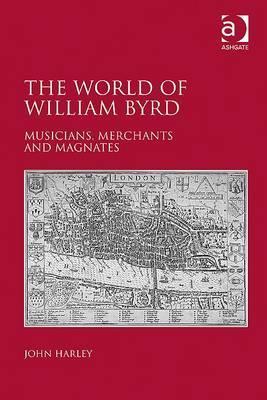 The World Of William Byrd Musicians Merchants And Magnates Hardcover John Harley