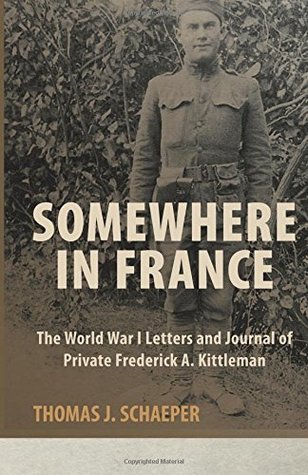Somewhere In France The World War I Letters And Journal Of Private Frederick A Kittleman Paperback Frederick A Kittleman Thomas J Schaeper
