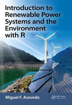 Introduction To Renewable Power Systems And The Environment With R First Edition Miguel F Acevedo