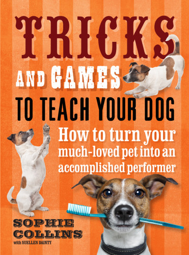 Tricks And Games To Teach Your Dog How To Turn Your Wellloved Pet Into An Accomplished Performer Collins