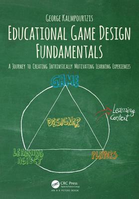 Educational Game Design Fundamentals A Journey To Creating Intrinsically Motivating Learning Experiences George Kalmpourtzis