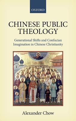 Chinese Public Theology Generational Shifts And Confucian Imagination In Chinese Christianity Alexander Chow