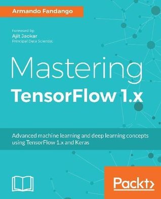 Mastering Tensorflow 1x Advanced Machine Learning And Deep Learning Concepts Using Tensorflow 1x And Keras Armando Fandango