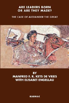 Are Leaders Born Or Are They Made The Case Of Alexander The Great Manfred Fr Kets De Vries