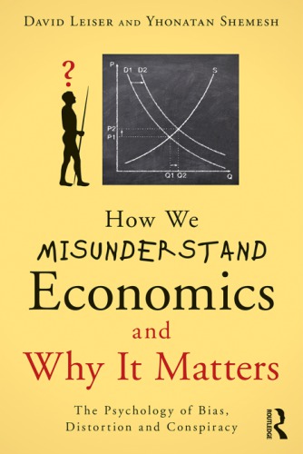 How We Misunderstand Economics And Why It Matters The Psychology Of Bias Distortion And Conspiracy First Edition David Leiser