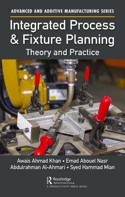 Integrated Process And Fixture Planning Theory And Practice Awais Ahmad Khan Emad Abouel Nasr Abdulrahman Alahmari