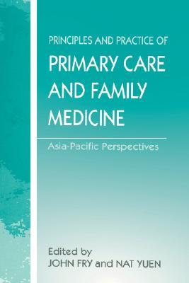 The Principles And Practice Of Primary Care And Family Medicine Asiapacific Perspectives John Fry Nat Yuen Eds