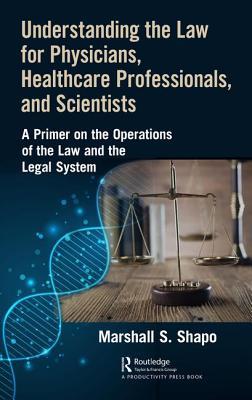 Understanding The Law For Physicians Healthcare Professionals And Scientists A Primer On The Operations Of The Law And The Legal System Marshall S Shapo