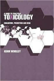 A Guide To Practical Toxicology Evaluation Prediction And Risk Adam Wolley Adam Wolley