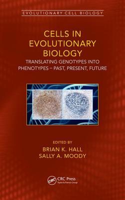 Cells In Evolutionary Biology Translating Genotypes Into Phenotypes Past Present Future Brian K Hall Sally A Moody Eds