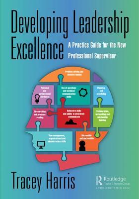 Developing Leadership Excellence A Practice Guide For The New Professional Supervisor Tracey Harris