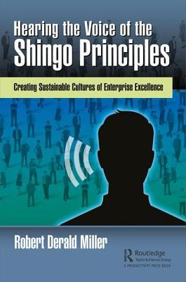 Hearing The Voice Of The Shingo Principles Creating Sustainable Cultures Of Enterprise Excellence Robert Derald Miller
