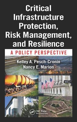 Critical Infrastructure Protection Risk Management And Resilience A Policy Perspective Kelley A Peschcronin Nancy E Marion
