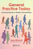 General Practice Today A Practical Guide To Modern Consultations First Edition Jane Wilcock