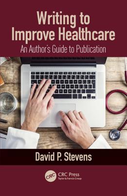 Writing To Improve Healthcare An Authors Guide To Scholarly Publication First Edition First Edition David Stevens