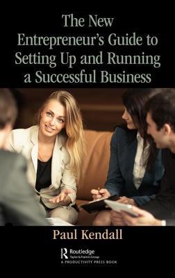 The New Entrepreneurs Guide To Setting Up And Running A Successful Business Kendall
