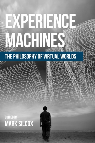 Experience Machines The Philosophy Of Virtual Worlds Mark Silcox
