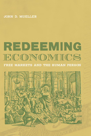 Redeeming Economics Free Markets And The Human Person Hardcover John D Mueller