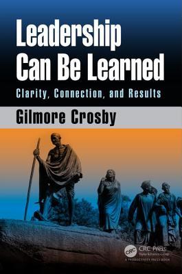 Leadership Can Be Learned Clarity Connection And Results Gilmore Crosby
