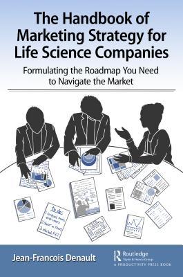 The Handbook Of Marketing Strategy For Life Science Companies Formulating The Roadmap You Need To Navigate The Market Jeanfrancois Denault