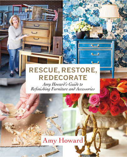 Rescue Restore Redecorate Amy Howards Guide To Refinishing Furniture And Accessories Amy Howard