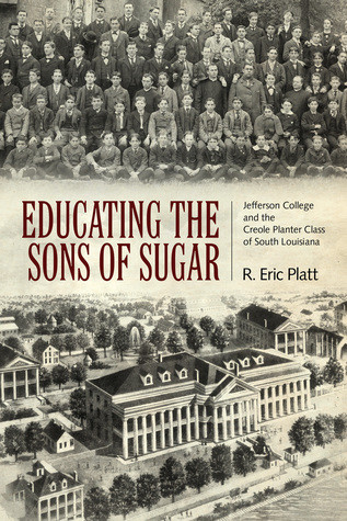 Educating The Sons Of Sugar Jefferson College And The Creole Planter Class Of South Louisiana R Eric Platt