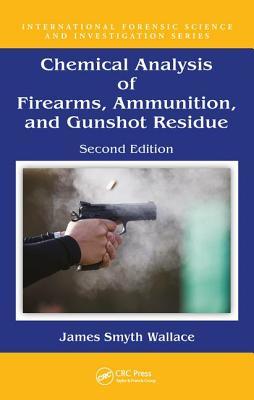 Chemical Analysis Of Firearms Ammunition And Gunshot Residue Second Edition 2nd Edition James Smyth Wallace