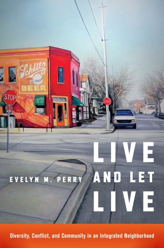 Live And Let Live Diversity Conflict And Community In An Integrated Neighborhood Evelyn M Perry