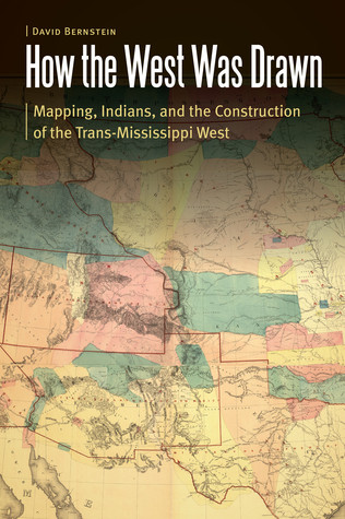 How The West Was Drawn Mapping Indians And The Construction Of The Transmississippi West Hardcover David Bernstein