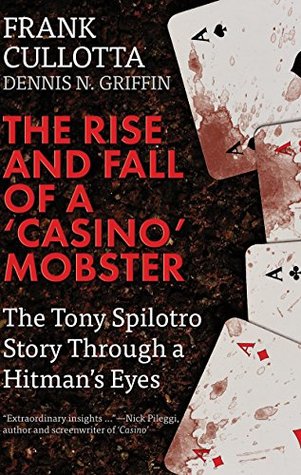 The Rise And Fall Of A Casino Mobster The Tony Spilotro Story Through A Hitmans Eyes Frank Cullotta Dennis Griffin
