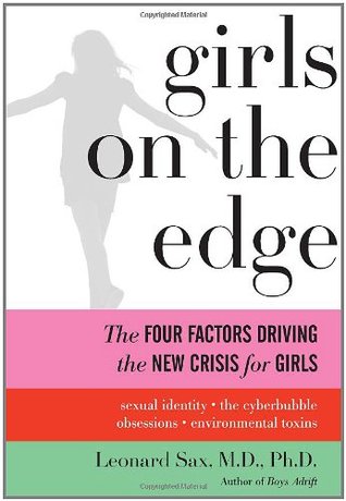 Girls On The Edge The Four Factors Driving The New Crisis For Girls Sexual Identity The Cyberbubble Obsessions Environmental Toxins Leonard Sax