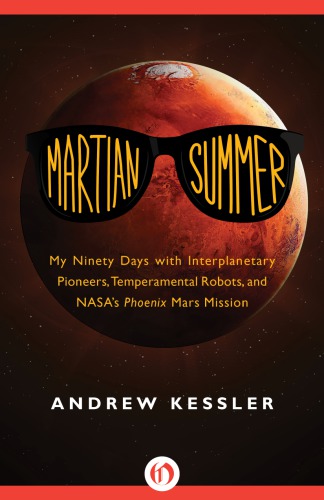 Martian Summer My Ninety Days With Interplanetary Pioneers Temperamental Robots And Nasas Phoenix Mars Mission Andrew Kessler