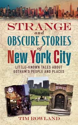 Strange And Obscure Stories Of New York City Littleknown Tales About Gothams People And Places Tim Rowland